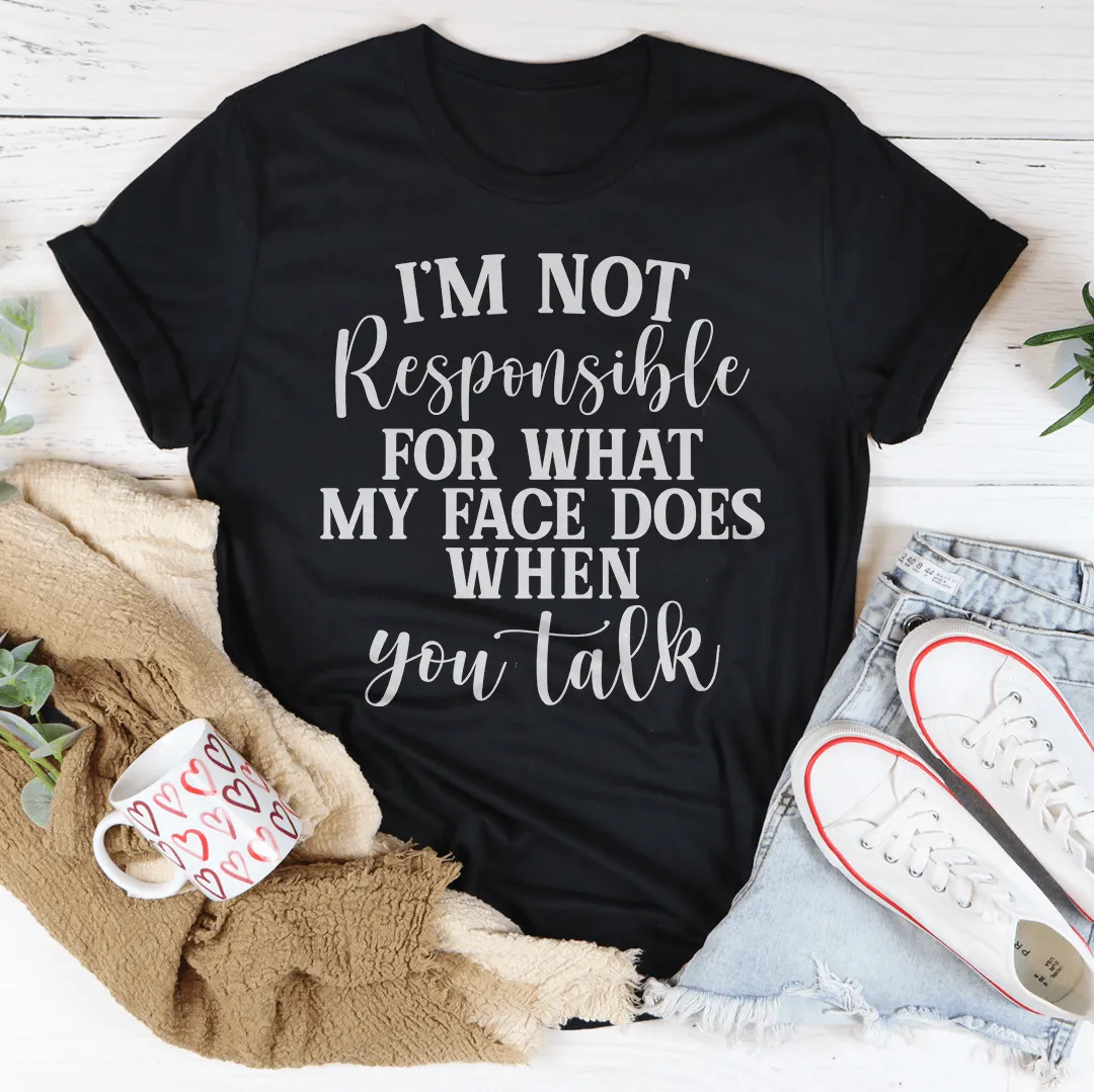 I'm Not Responsible For What My Face Does When You Talk Tee